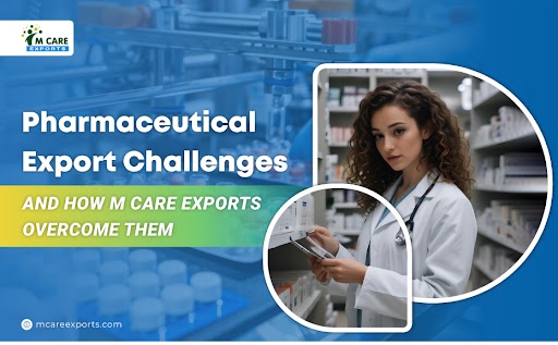 Pharmaceutical Export Challenges and How M Care Exports Overcome Them